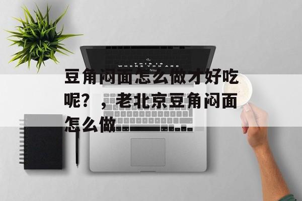 豆角闷面怎么做才好吃呢？，老北京豆角闷面怎么做-第1张图片-