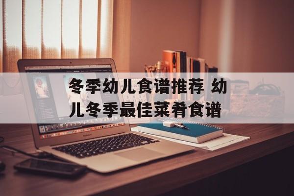 冬季幼儿食谱推荐 幼儿冬季最佳菜肴食谱-第1张图片-