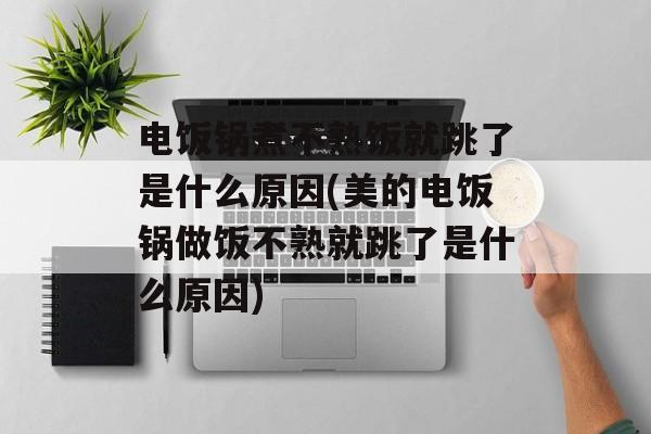 电饭锅煮不熟饭就跳了是什么原因(美的电饭锅做饭不熟就跳了是什么原因)-第1张图片-
