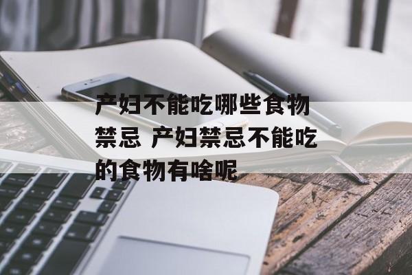 产妇不能吃哪些食物 禁忌 产妇禁忌不能吃的食物有啥呢-第1张图片-