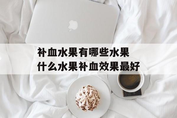 补血水果有哪些水果 什么水果补血效果最好-第1张图片-