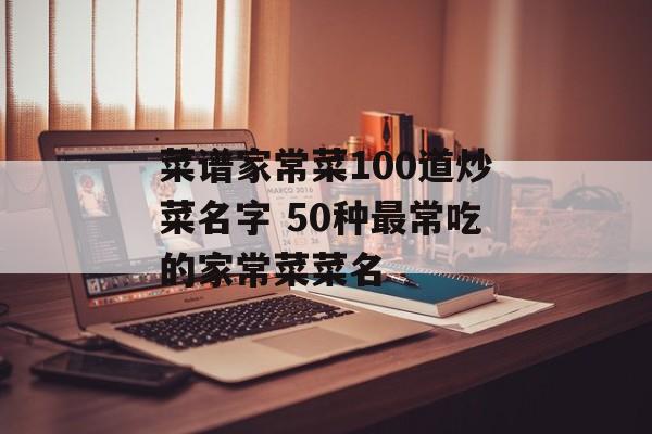 菜谱家常菜100道炒菜名字 50种最常吃的家常菜菜名-第1张图片-