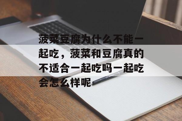菠菜豆腐为什么不能一起吃，菠菜和豆腐真的不适合一起吃吗一起吃会怎么样呢-第1张图片-