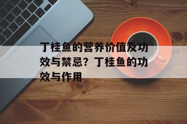 丁桂鱼的营养价值及功效与禁忌？丁桂鱼的功效与作用-第1张图片-