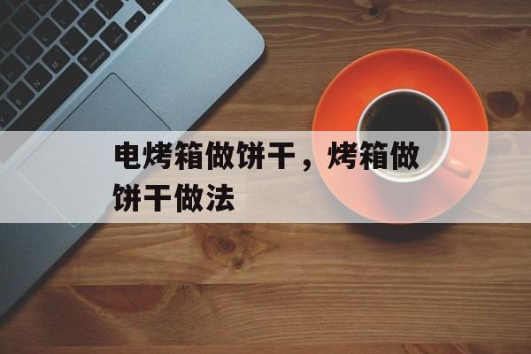 电烤箱做饼干，烤箱做饼干做法-第1张图片-