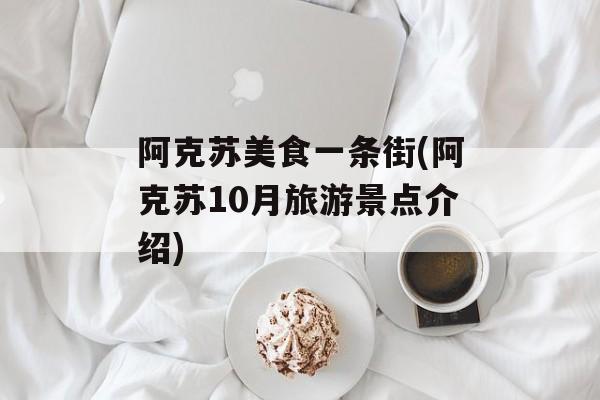 阿克苏美食一条街(阿克苏10月旅游景点介绍)-第1张图片-
