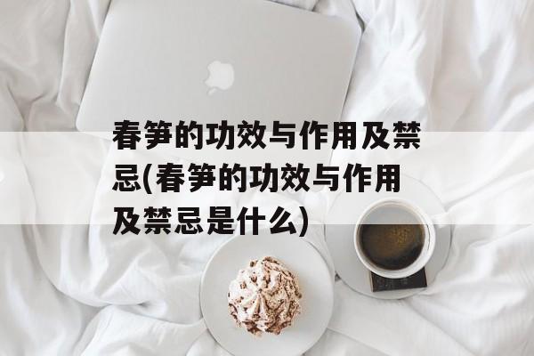 春笋的功效与作用及禁忌(春笋的功效与作用及禁忌是什么)-第1张图片-