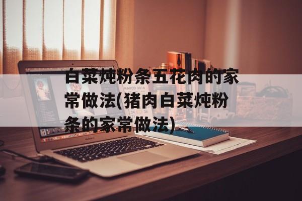 白菜炖粉条五花肉的家常做法(猪肉白菜炖粉条的家常做法)-第1张图片-