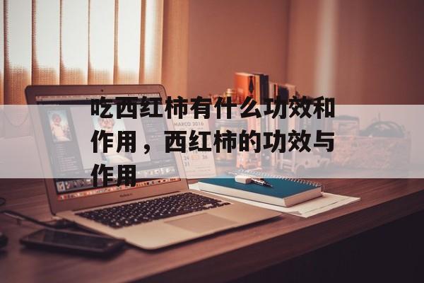 吃西红柿有什么功效和作用，西红柿的功效与作用-第1张图片-