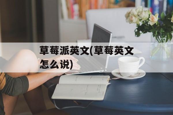 草莓派英文(草莓英文怎么说)-第1张图片-