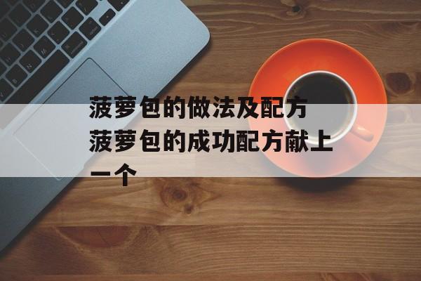 菠萝包的做法及配方 菠萝包的成功配方献上一个-第1张图片-