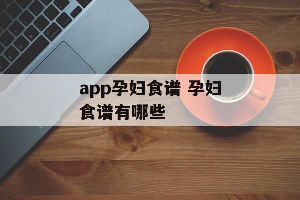 app孕妇食谱 孕妇食谱有哪些-第1张图片-