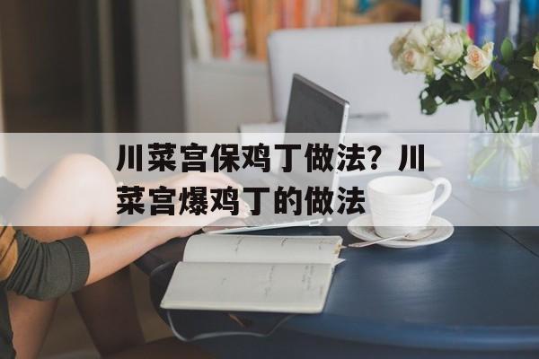川菜宫保鸡丁做法？川菜宫爆鸡丁的做法-第1张图片-