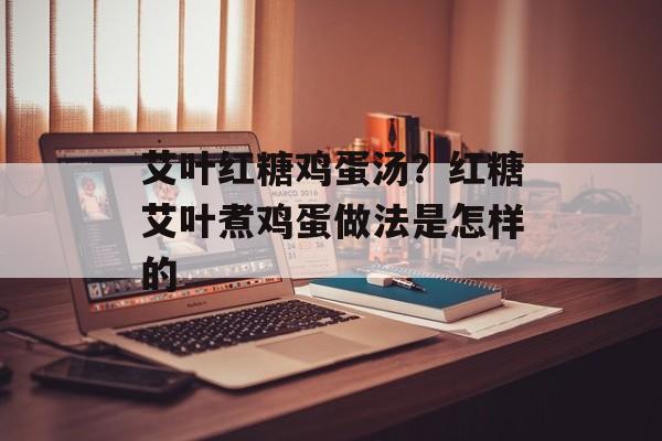 艾叶红糖鸡蛋汤？红糖艾叶煮鸡蛋做法是怎样的-第1张图片-