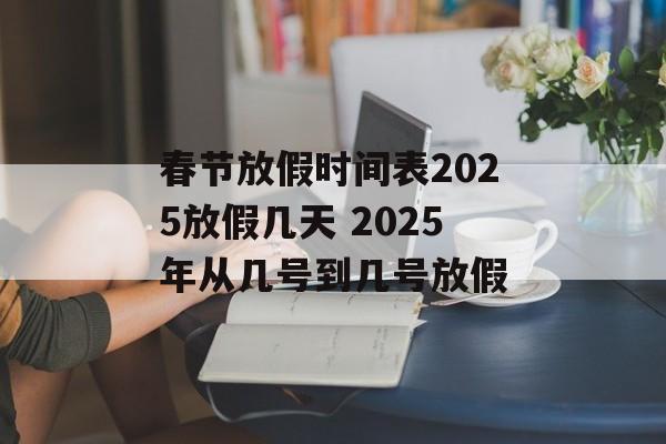 春节放假时间表2025放假几天 2025年从几号到几号放假-第1张图片-