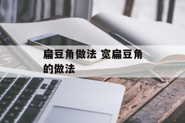 扁豆角做法 宽扁豆角的做法-第1张图片-