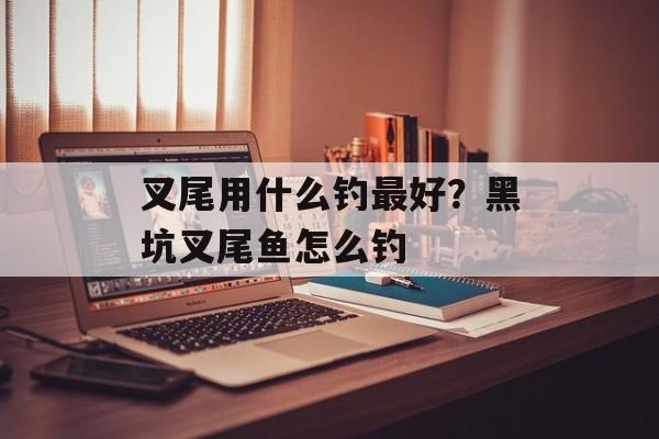 叉尾用什么钓最好？黑坑叉尾鱼怎么钓-第1张图片-