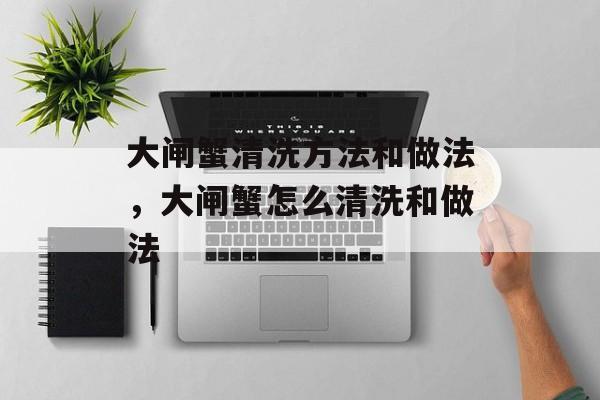 大闸蟹清洗方法和做法，大闸蟹怎么清洗和做法-第1张图片-