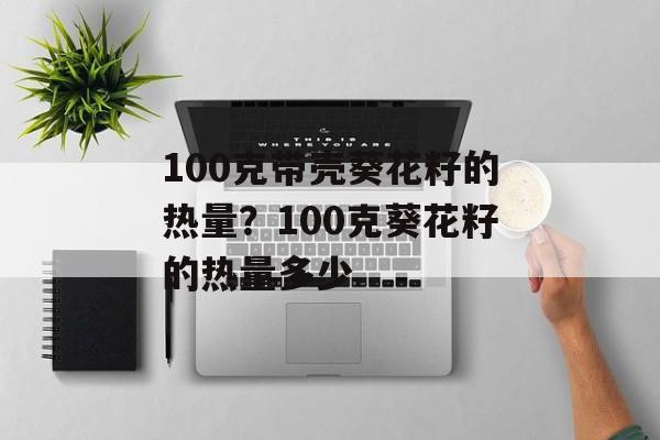 100克带壳葵花籽的热量？100克葵花籽的热量多少-第1张图片-