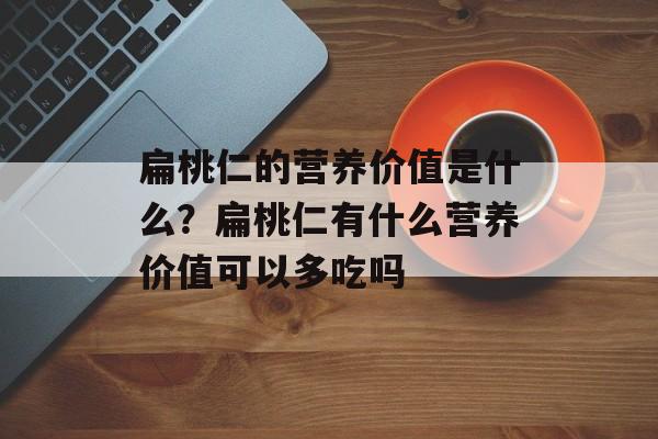 扁桃仁的营养价值是什么？扁桃仁有什么营养价值可以多吃吗-第1张图片-
