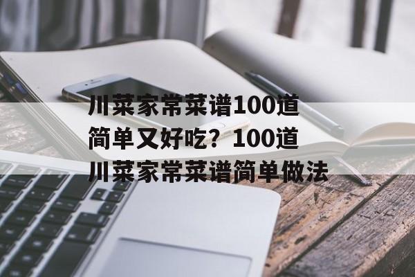 川菜家常菜谱100道简单又好吃？100道川菜家常菜谱简单做法-第1张图片-