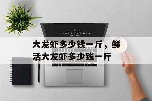 大龙虾多少钱一斤，鲜活大龙虾多少钱一斤-第1张图片-