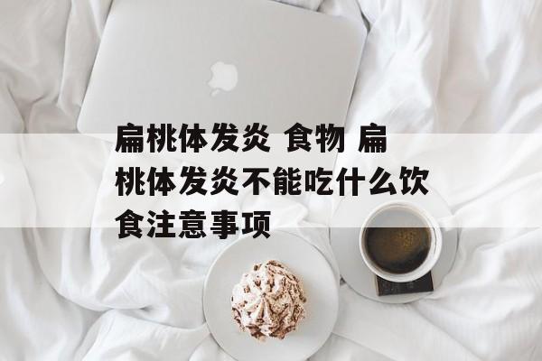 扁桃体发炎 食物 扁桃体发炎不能吃什么饮食注意事项-第1张图片-