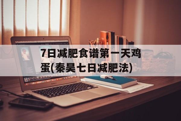 7日减肥食谱第一天鸡蛋(秦昊七日减肥法)-第1张图片-