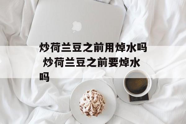 炒荷兰豆之前用焯水吗 炒荷兰豆之前要焯水吗-第1张图片-