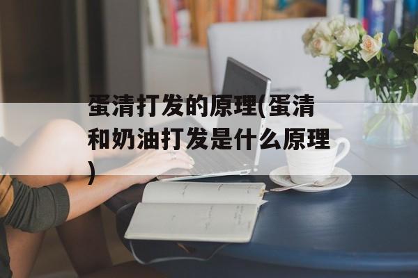 蛋清打发的原理(蛋清和奶油打发是什么原理)-第1张图片-