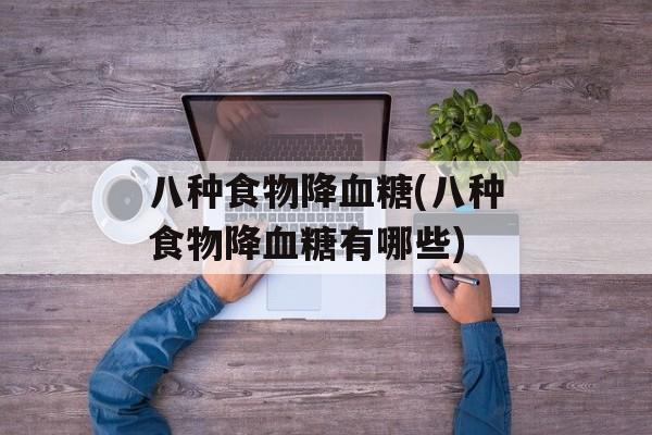 八种食物降血糖(八种食物降血糖有哪些)-第1张图片-