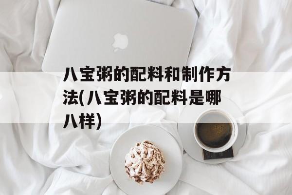 八宝粥的配料和制作方法(八宝粥的配料是哪八样)-第1张图片-