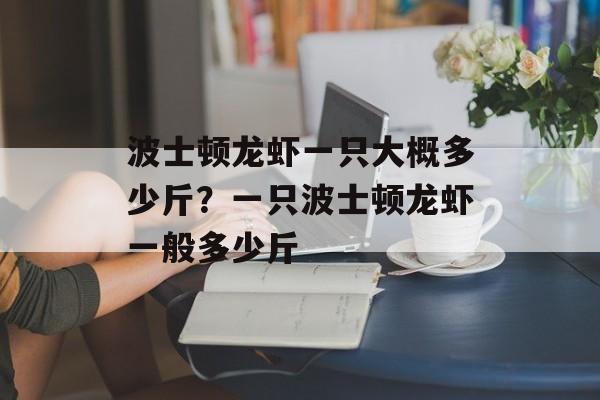 波士顿龙虾一只大概多少斤？一只波士顿龙虾一般多少斤-第1张图片-