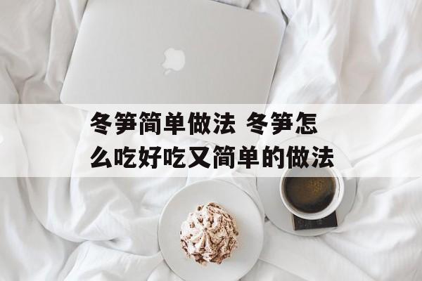 冬笋简单做法 冬笋怎么吃好吃又简单的做法-第1张图片-