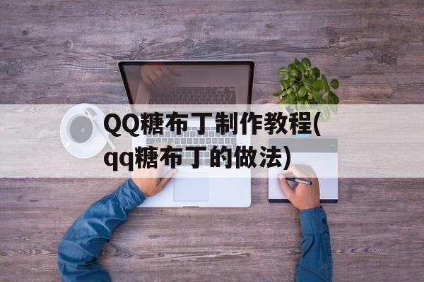QQ糖布丁制作教程(qq糖布丁的做法)-第1张图片-