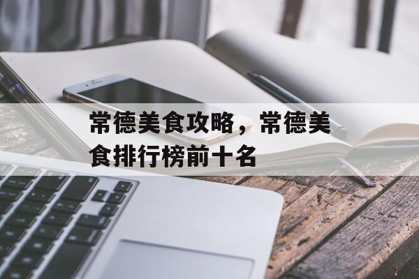 常德美食攻略，常德美食排行榜前十名-第1张图片-