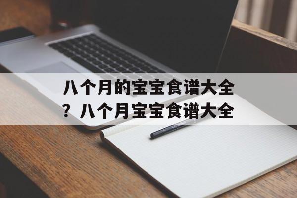 八个月的宝宝食谱大全？八个月宝宝食谱大全-第1张图片-