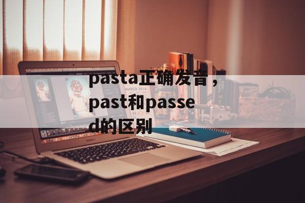 pasta正确发音，past和passed的区别-第1张图片-