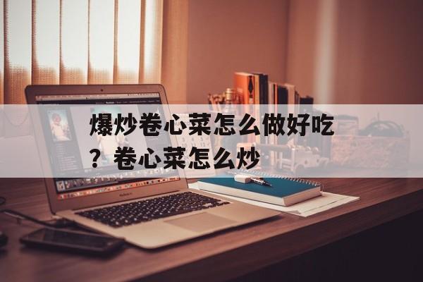 爆炒卷心菜怎么做好吃？卷心菜怎么炒-第1张图片-