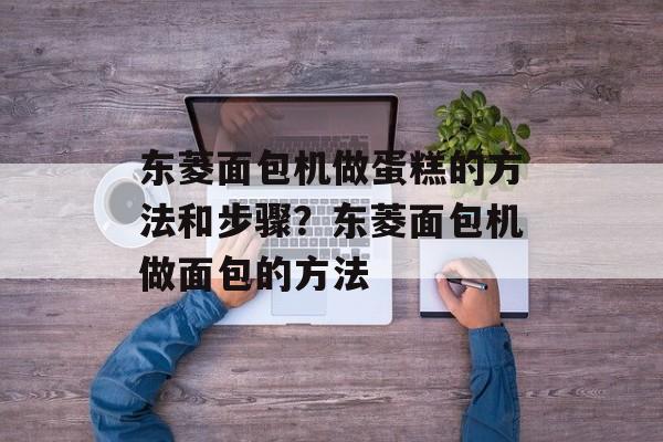 东菱面包机做蛋糕的方法和步骤？东菱面包机做面包的方法-第1张图片-
