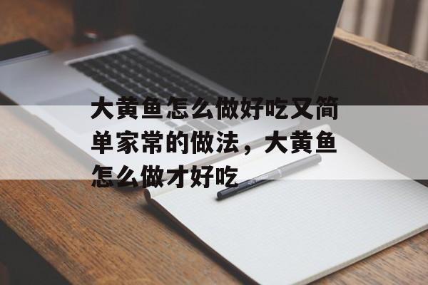 大黄鱼怎么做好吃又简单家常的做法，大黄鱼怎么做才好吃-第1张图片-