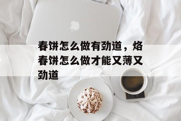 春饼怎么做有劲道，烙春饼怎么做才能又薄又劲道-第1张图片-