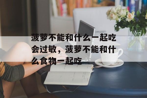 菠萝不能和什么一起吃会过敏，菠萝不能和什么食物一起吃-第1张图片-