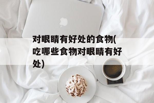 对眼睛有好处的食物(吃哪些食物对眼睛有好处)-第1张图片-