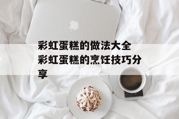 彩虹蛋糕的做法大全 彩虹蛋糕的烹饪技巧分享-第1张图片-