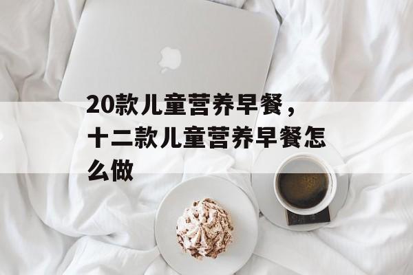 20款儿童营养早餐，十二款儿童营养早餐怎么做-第1张图片-