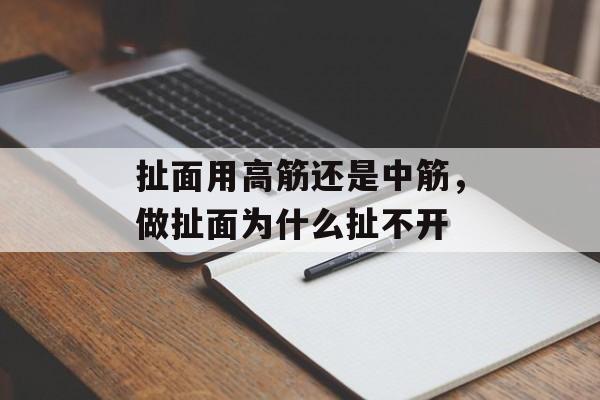 扯面用高筋还是中筋，做扯面为什么扯不开-第1张图片-