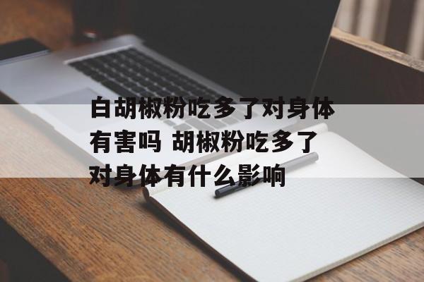 白胡椒粉吃多了对身体有害吗 胡椒粉吃多了对身体有什么影响-第1张图片-
