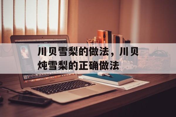 川贝雪梨的做法，川贝炖雪梨的正确做法-第1张图片-