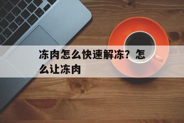 冻肉怎么快速解冻？怎么让冻肉-第1张图片-